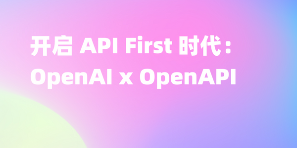 API First 再先一步，OpenAPI 定义被 openAI 定为 ChatGPT 插件标准